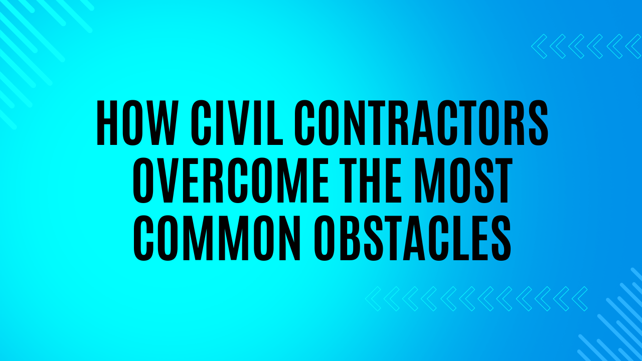 How Civil Contractors Overcome the Most Common Obstacles