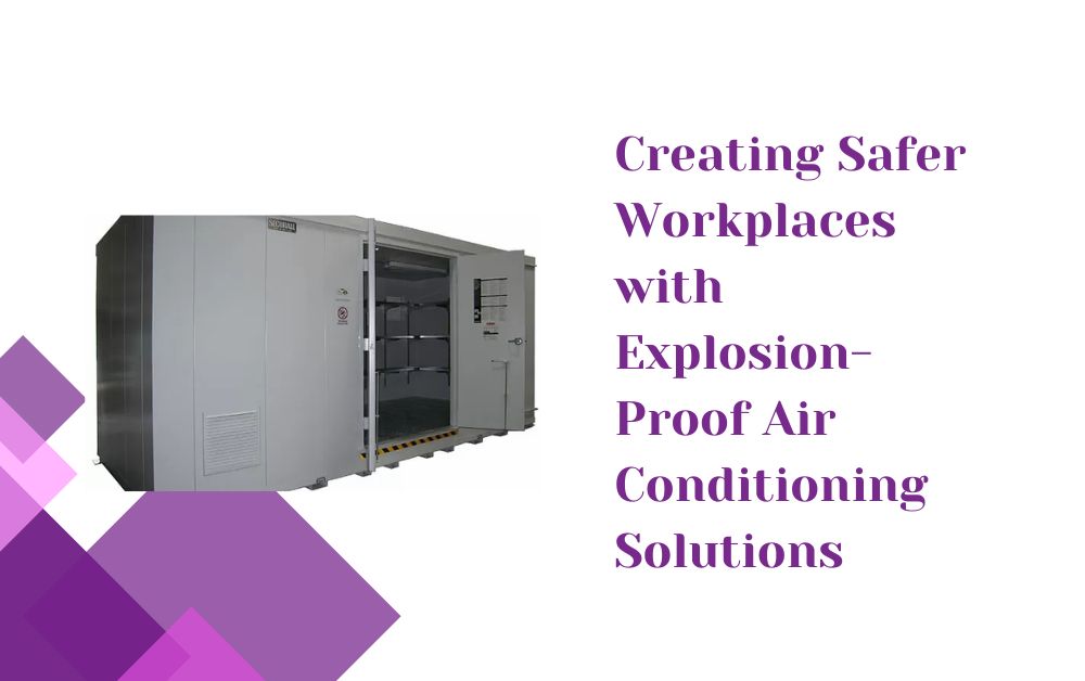 Creating Safer Workplaces with Explosion-Proof Air Conditioning Solutions