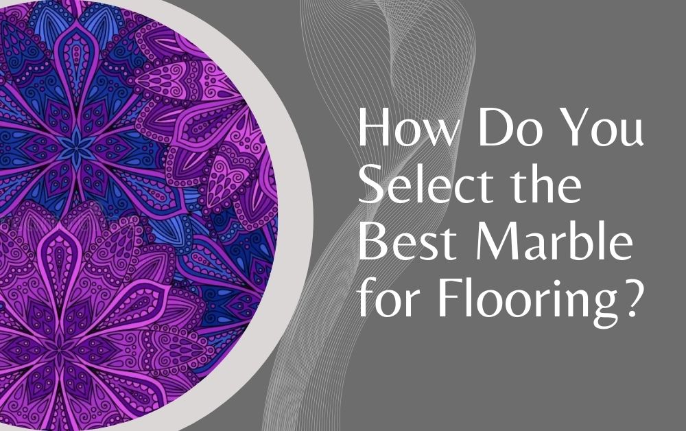 How Do You Select the Best Marble for Flooring?