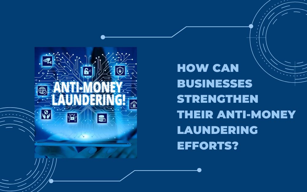 How Can Businesses Strengthen Their Anti-Money Laundering Efforts?