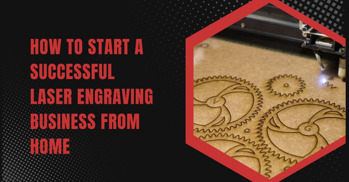 How to Start a Successful Laser Engraving Business from Home