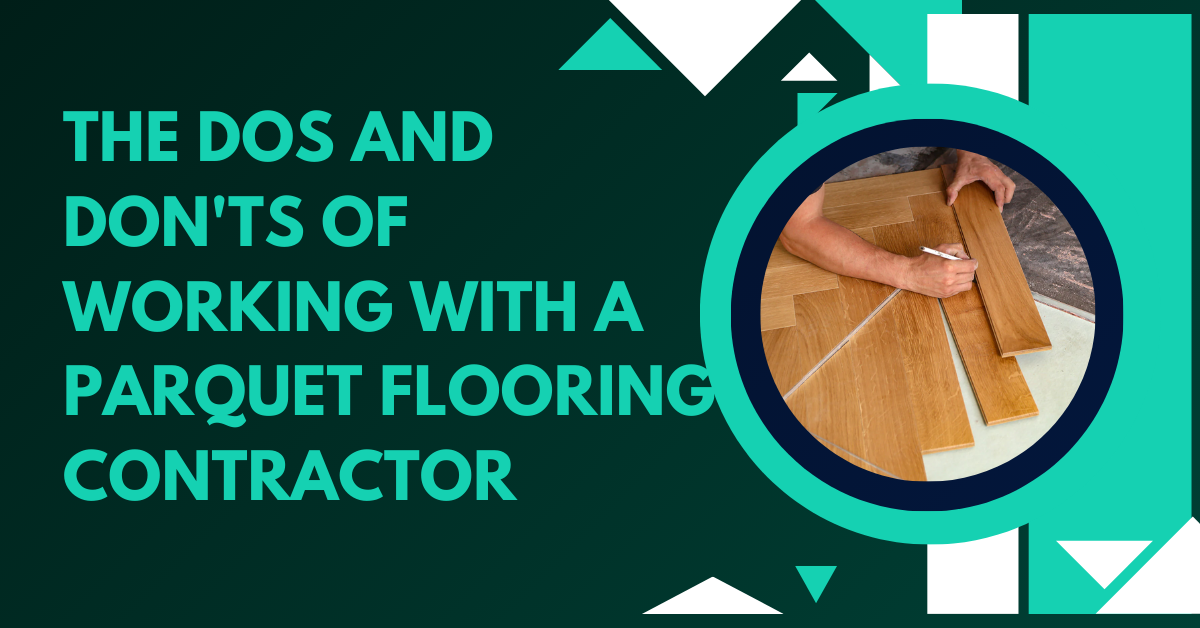 The Dos and Don’ts of Working with a Parquet Flooring Contractor