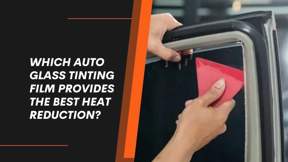 Which Auto Glass Tinting Film Provides the Best Heat Reduction?