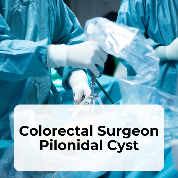 Choosing the Right Specialist: Why a Colorectal Surgeon is Key for Pilonidal Cyst Removal